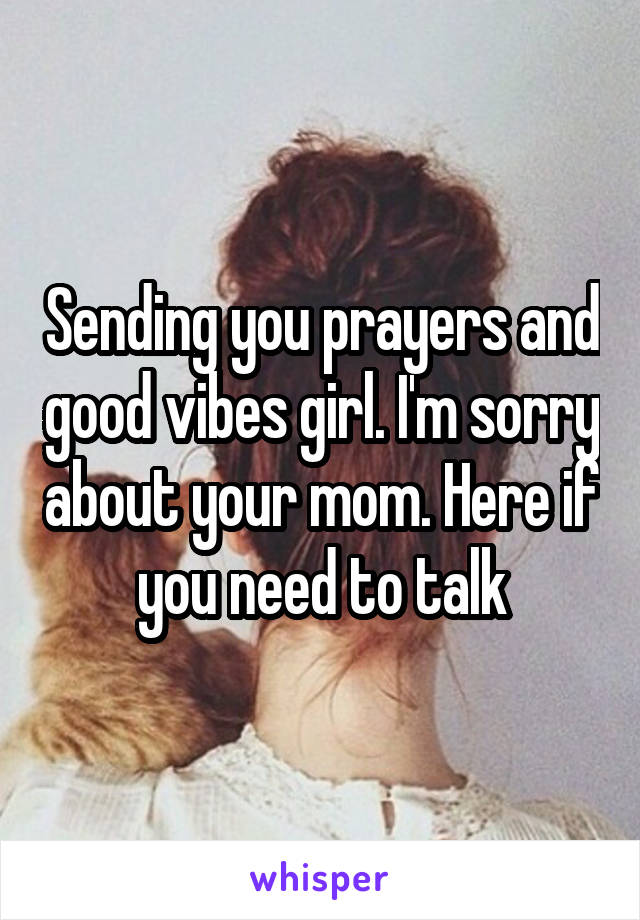 Sending you prayers and good vibes girl. I'm sorry about your mom. Here if you need to talk