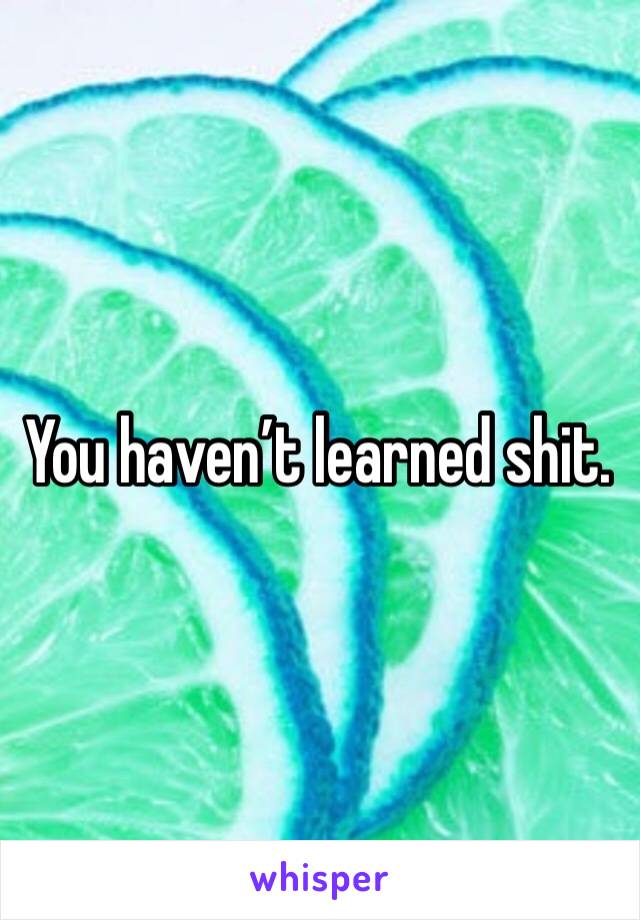 You haven’t learned shit. 