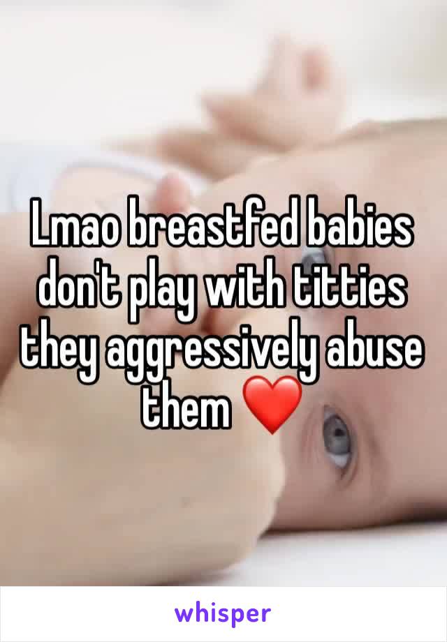 Lmao breastfed babies don't play with titties they aggressively abuse them ❤️