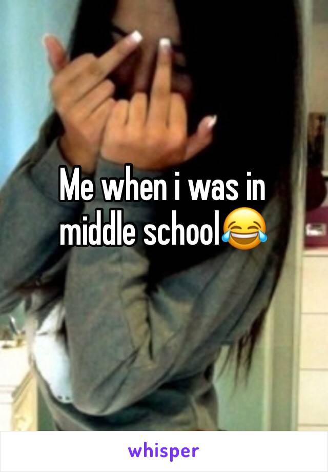 Me when i was in middle school😂