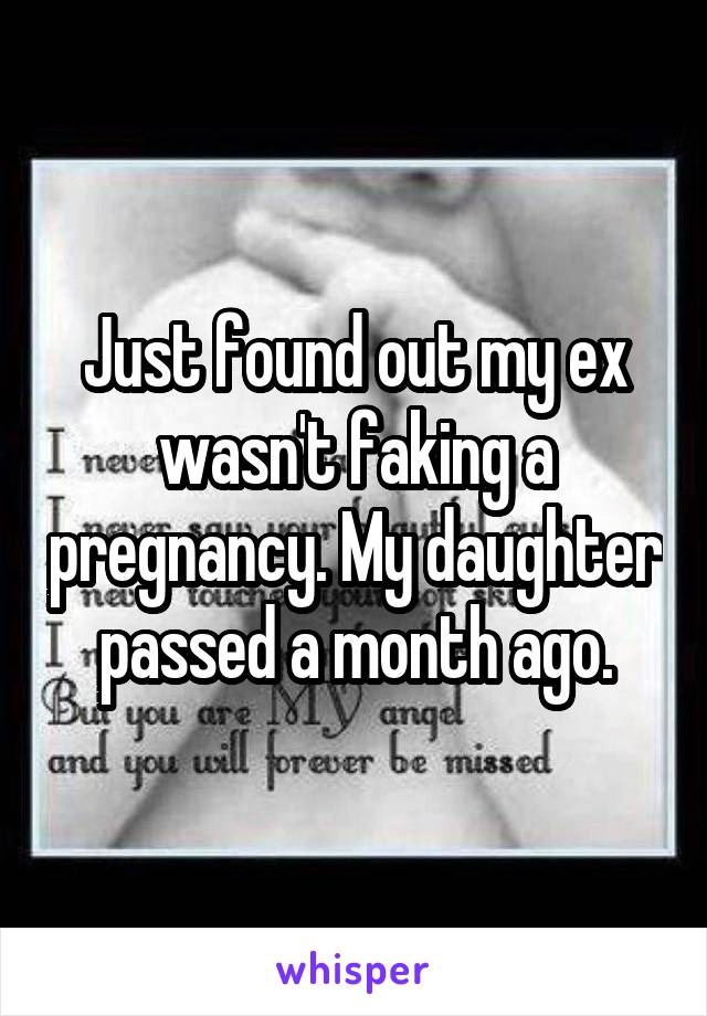 Just found out my ex wasn't faking a pregnancy. My daughter passed a month ago.