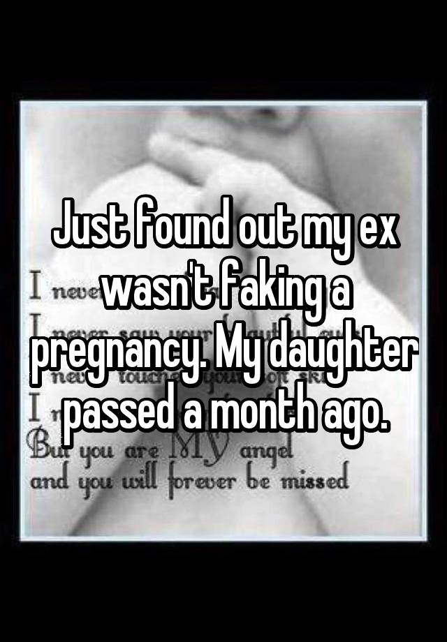 Just found out my ex wasn't faking a pregnancy. My daughter passed a month ago.