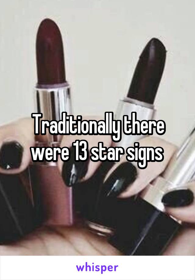 Traditionally there were 13 star signs 
