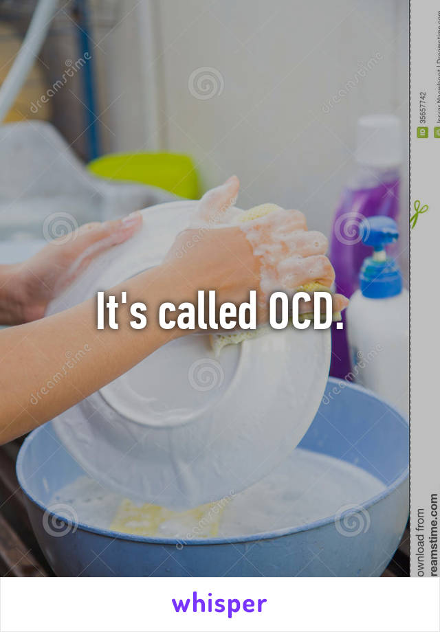 It's called OCD.