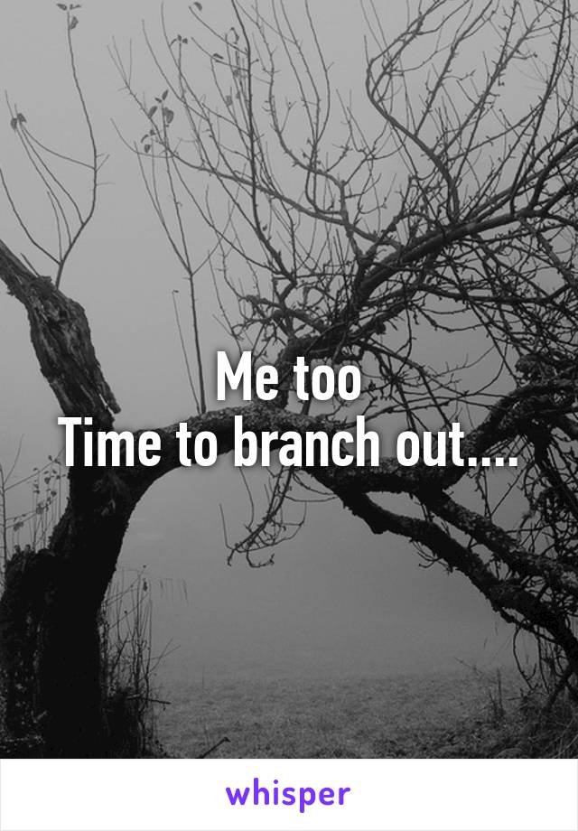 Me too
Time to branch out....