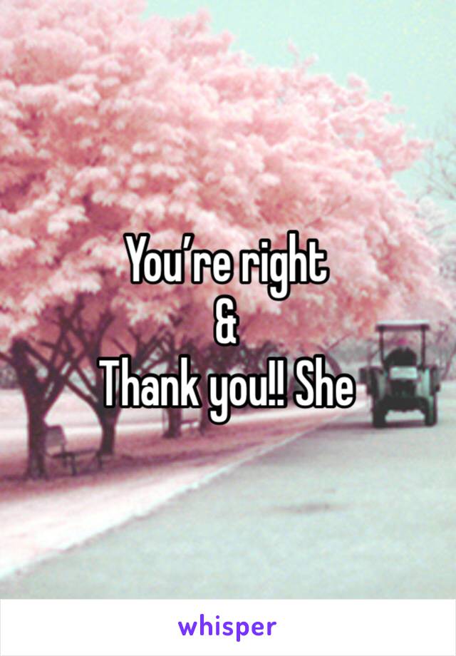 You’re right 
& 
Thank you!! She 