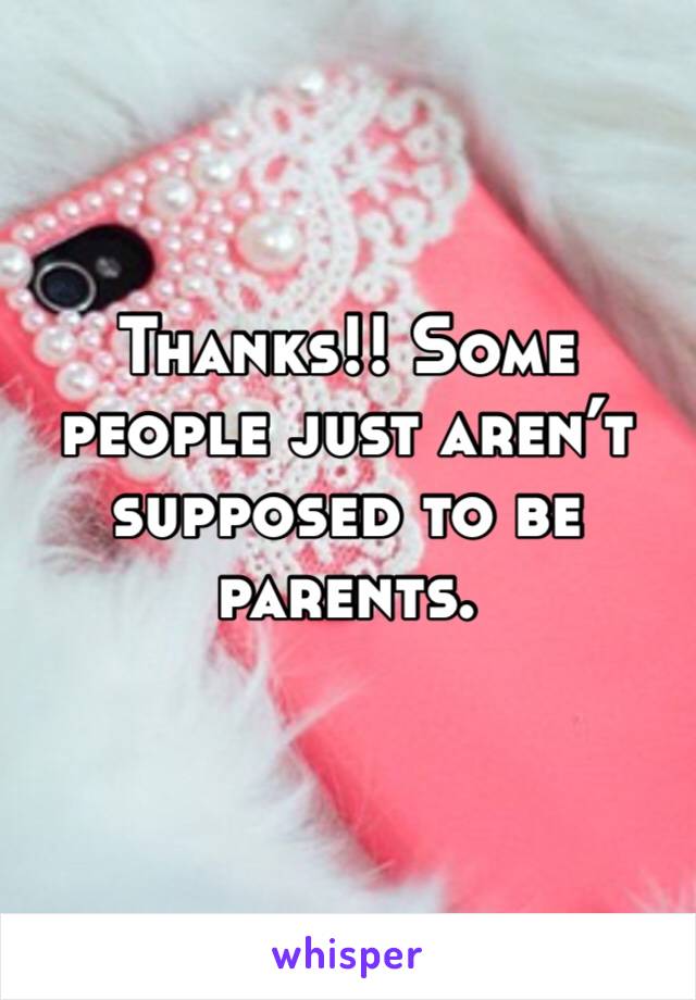 Thanks!! Some people just aren’t supposed to be parents. 