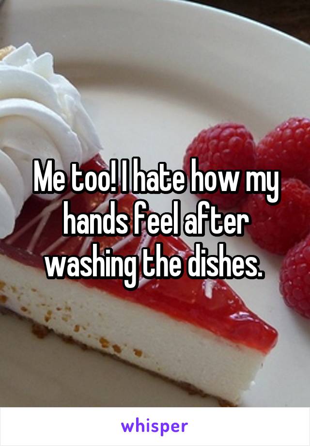 Me too! I hate how my hands feel after washing the dishes. 