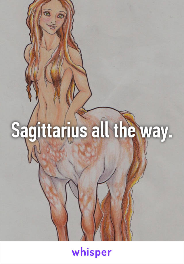 Sagittarius all the way.