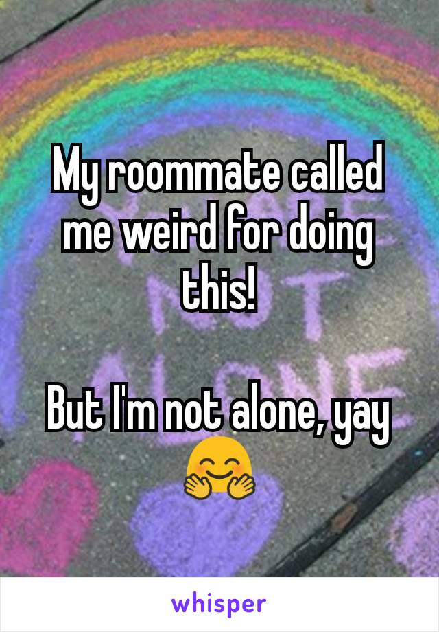 My roommate called me weird for doing this!

But I'm not alone, yay 🤗