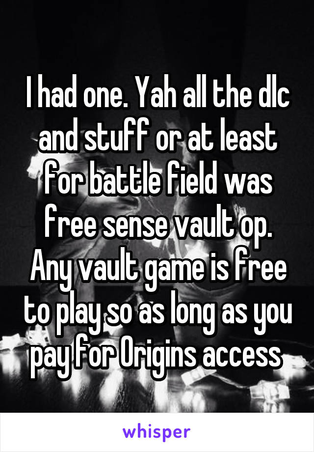 I had one. Yah all the dlc and stuff or at least for battle field was free sense vault op. Any vault game is free to play so as long as you pay for Origins access 