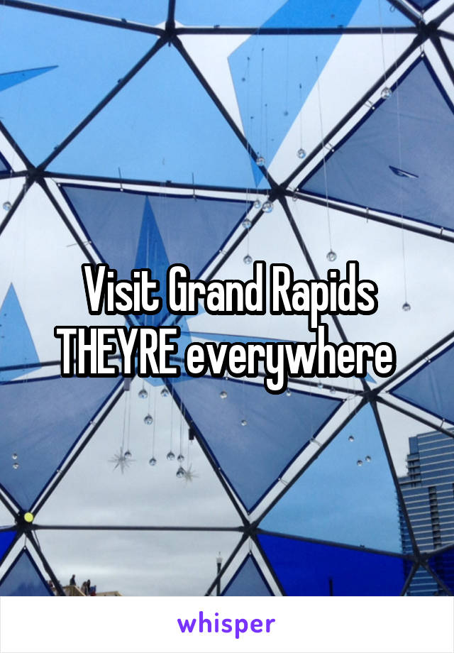 Visit Grand Rapids THEYRE everywhere 