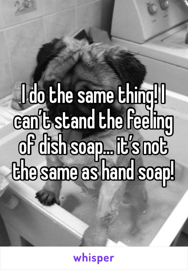 I do the same thing! I can’t stand the feeling of dish soap... it’s not the same as hand soap! 