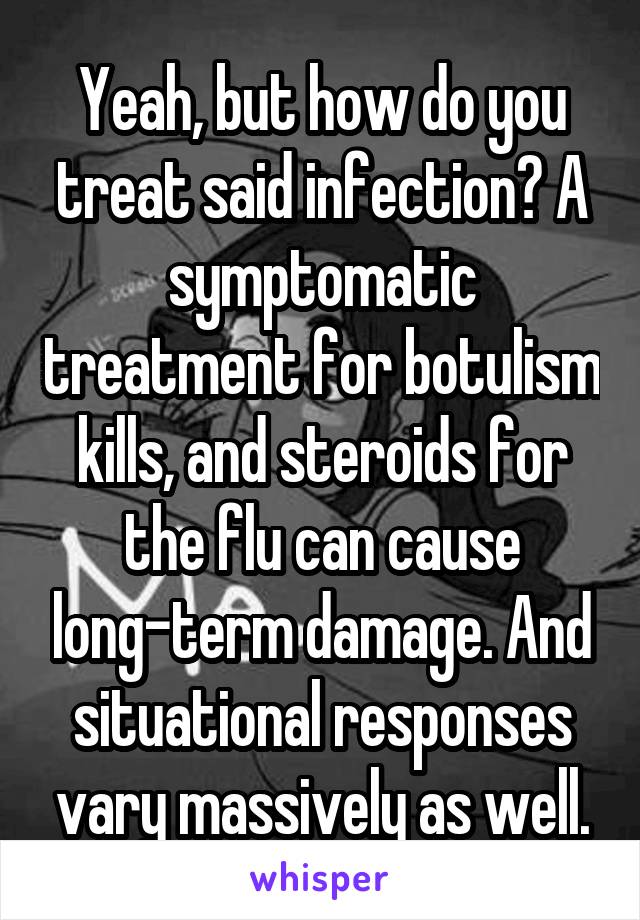 Yeah, but how do you treat said infection? A symptomatic treatment for botulism kills, and steroids for the flu can cause long-term damage. And situational responses vary massively as well.