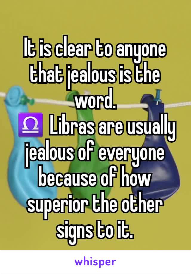 It is clear to anyone that jealous is the word.
♎ Libras are usually jealous of everyone because of how superior the other signs to it.
