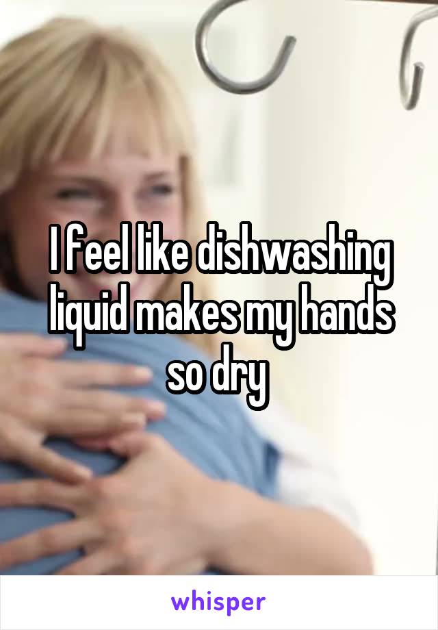 I feel like dishwashing liquid makes my hands so dry 