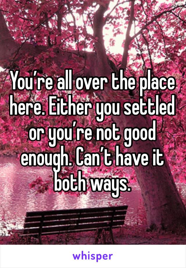 You’re all over the place here. Either you settled or you’re not good enough. Can’t have it both ways. 