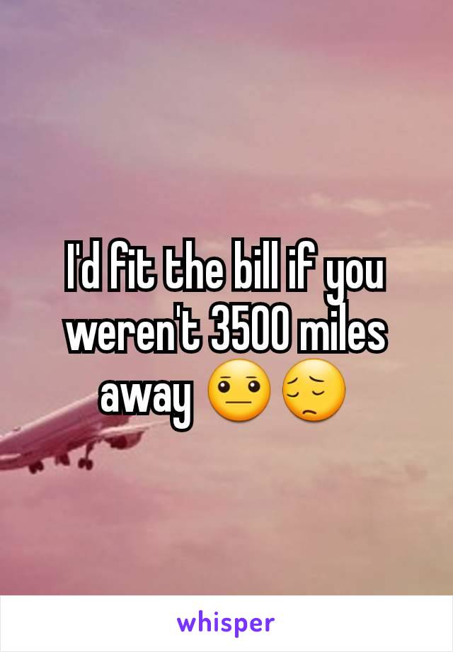 I'd fit the bill if you weren't 3500 miles away 😐😔