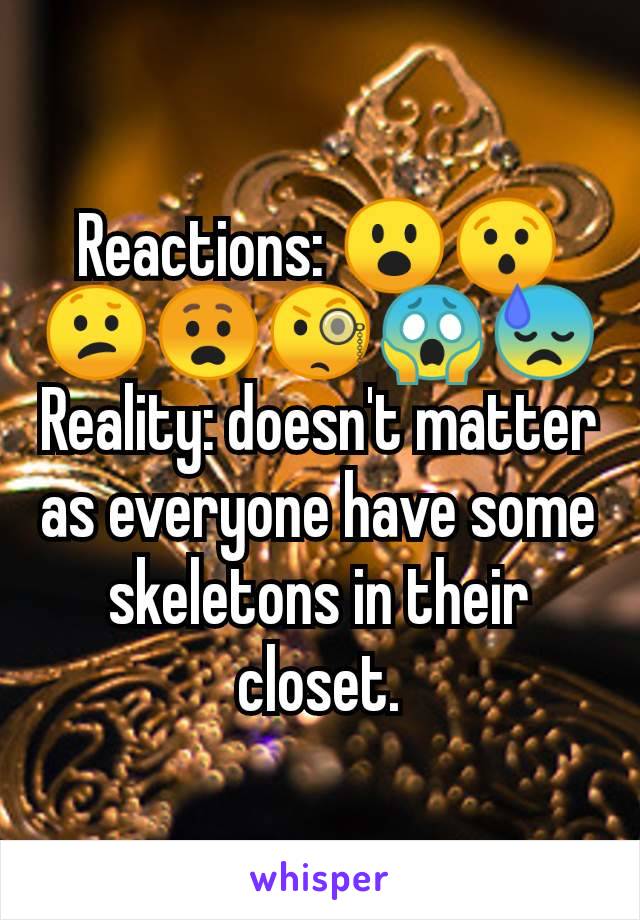 Reactions: 😮😯😕😧🧐😱😓
Reality: doesn't matter as everyone have some skeletons in their closet.