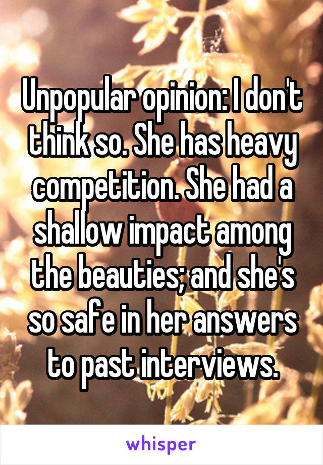Unpopular opinion: I don't think so. She has heavy competition. She had a shallow impact among the beauties; and she's so safe in her answers to past interviews.