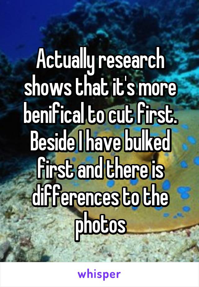 Actually research shows that it's more benifical to cut first. Beside I have bulked first and there is differences to the photos