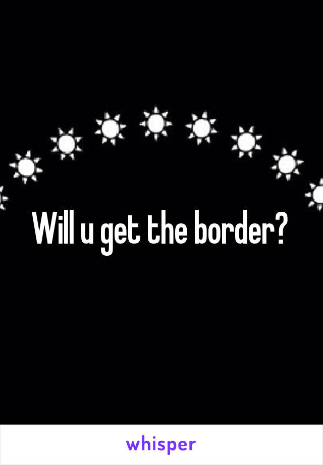 Will u get the border? 