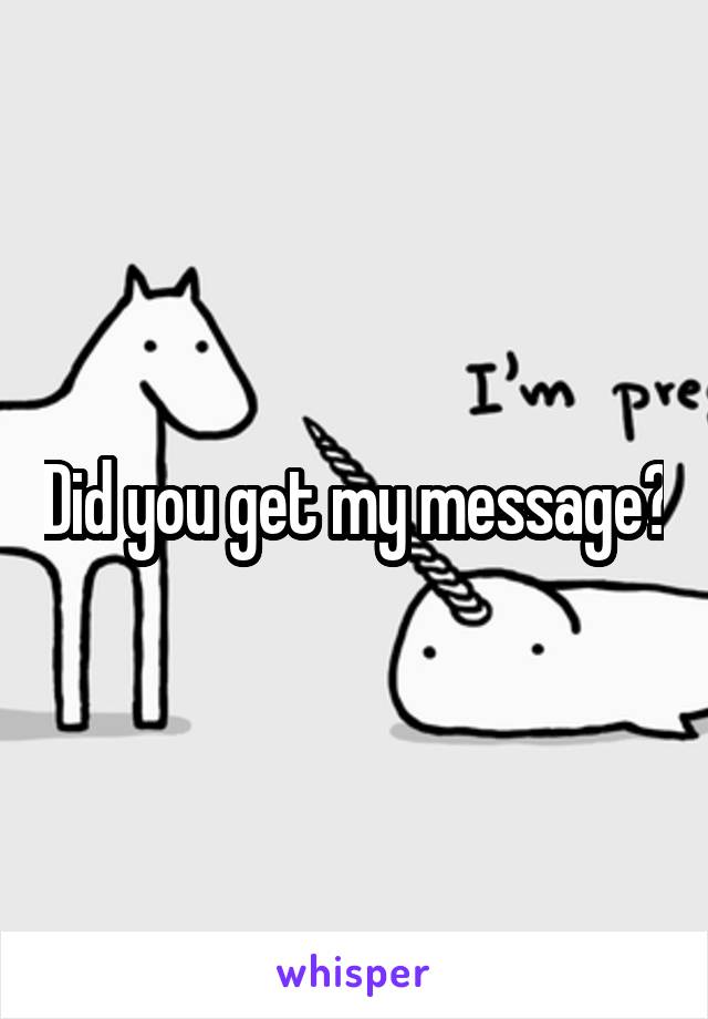 Did you get my message?