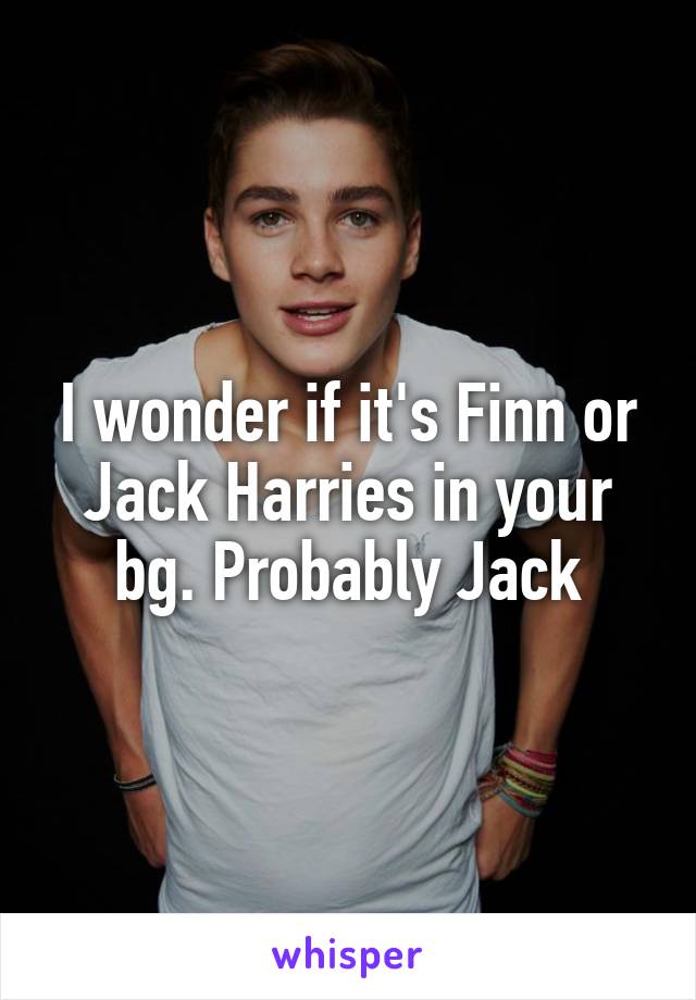 I wonder if it's Finn or Jack Harries in your bg. Probably Jack