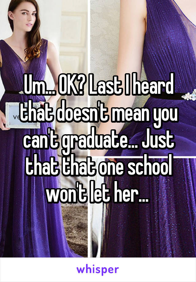 Um... OK? Last I heard that doesn't mean you can't graduate... Just that that one school won't let her... 