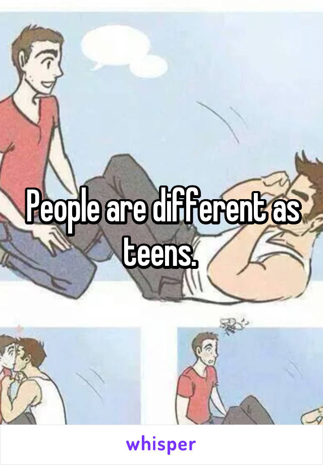People are different as teens. 