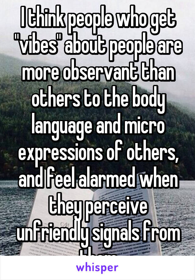 I think people who get "vibes" about people are more observant than others to the body language and micro expressions of others, and feel alarmed when they perceive unfriendly signals from them