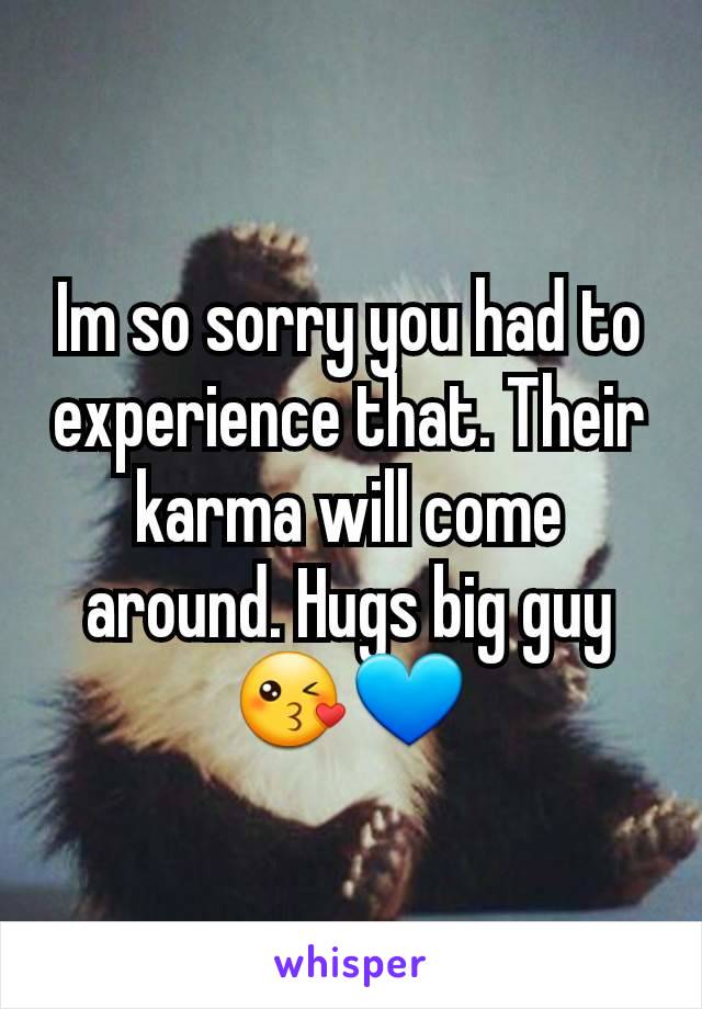 Im so sorry you had to experience that. Their karma will come around. Hugs big guy😘💙