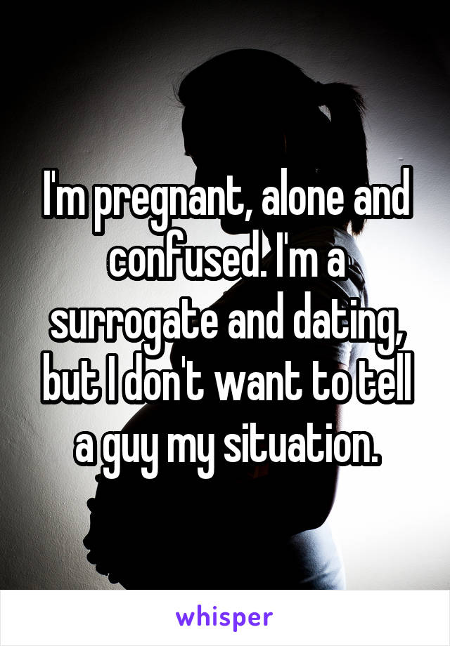 I'm pregnant, alone and confused. I'm a surrogate and dating, but I don't want to tell a guy my situation.