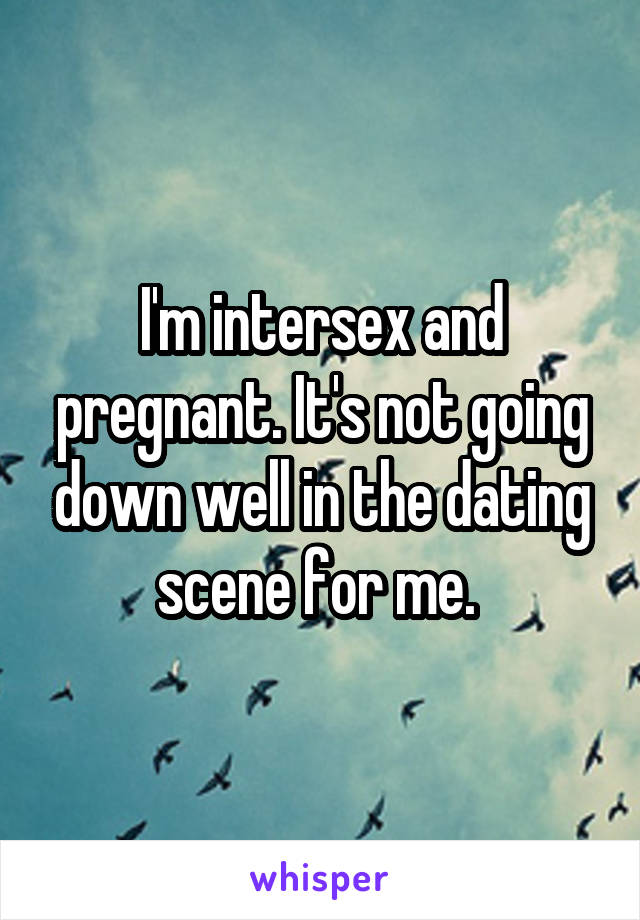 I'm intersex and pregnant. It's not going down well in the dating scene for me. 
