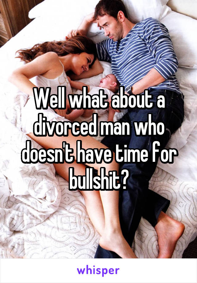 Well what about a divorced man who doesn't have time for bullshit?