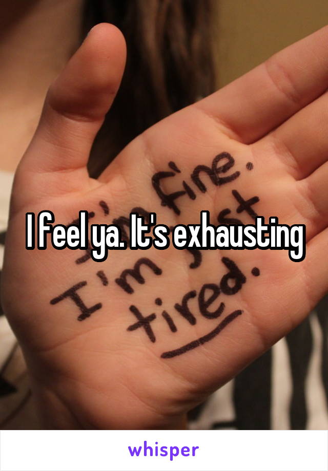 I feel ya. It's exhausting
