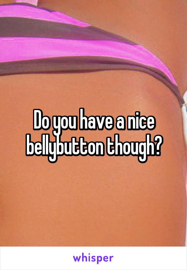 Do you have a nice bellybutton though?