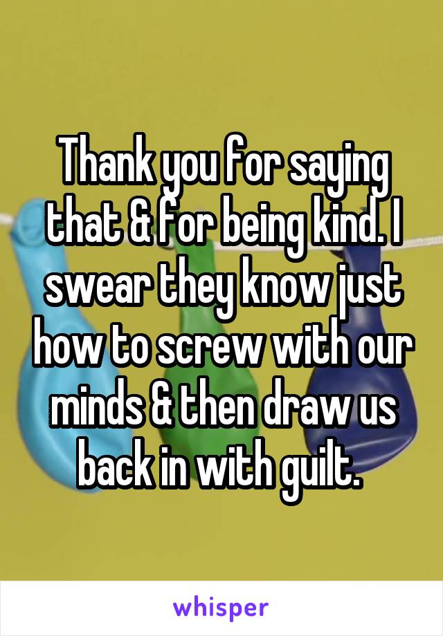 Thank you for saying that & for being kind. I swear they know just how to screw with our minds & then draw us back in with guilt. 