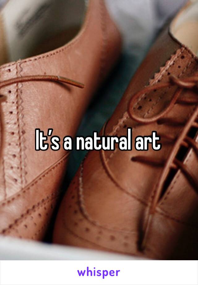 It’s a natural art