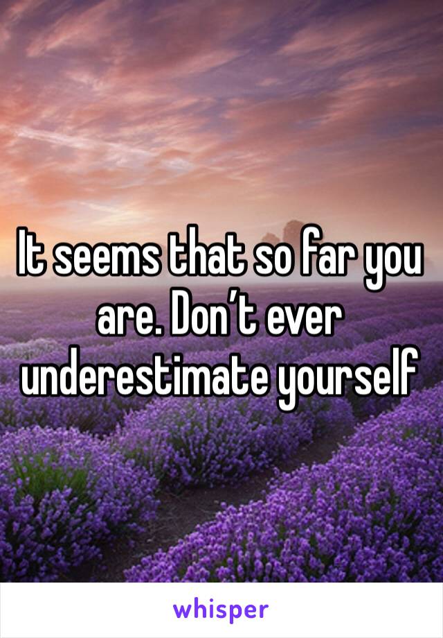 It seems that so far you are. Don’t ever underestimate yourself