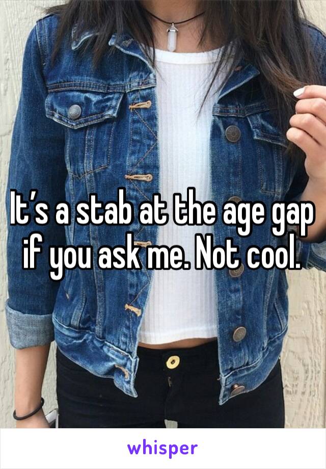 It’s a stab at the age gap if you ask me. Not cool. 