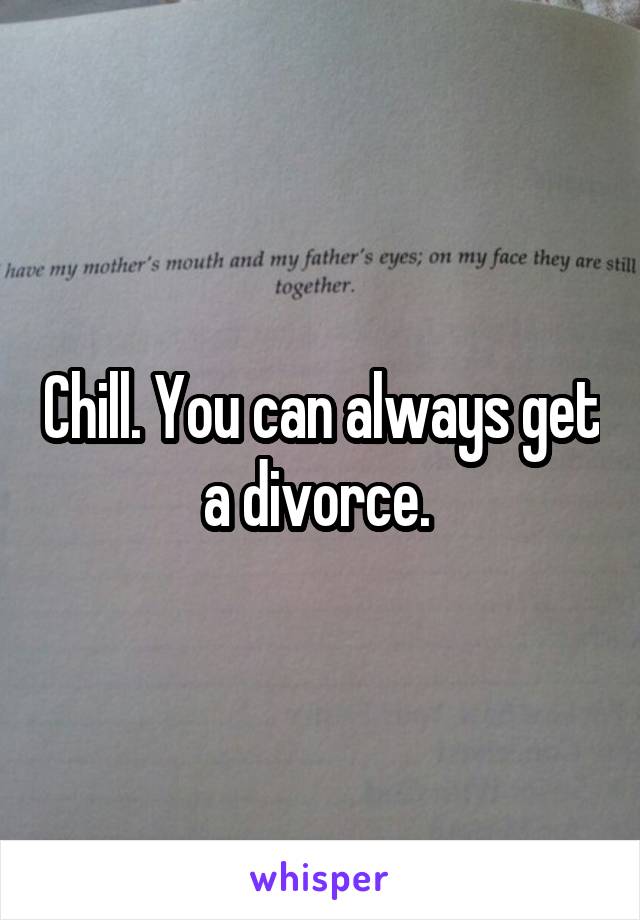 Chill. You can always get a divorce. 