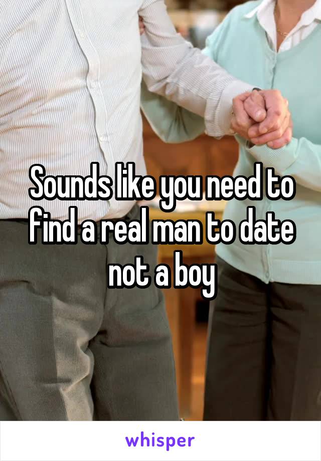 Sounds like you need to find a real man to date not a boy