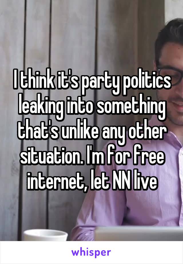 I think it's party politics leaking into something that's unlike any other situation. I'm for free internet, let NN live