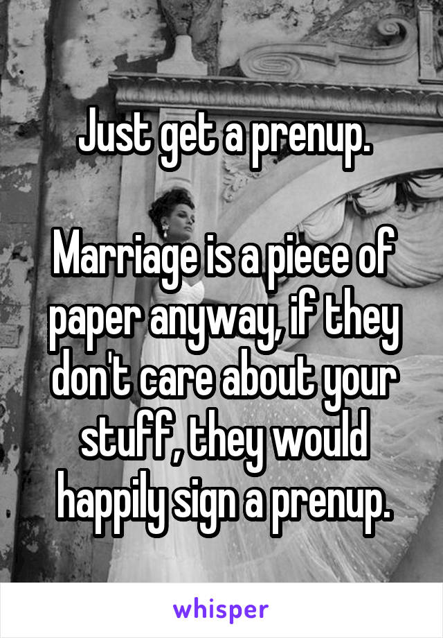 Just get a prenup.

Marriage is a piece of paper anyway, if they don't care about your stuff, they would happily sign a prenup.