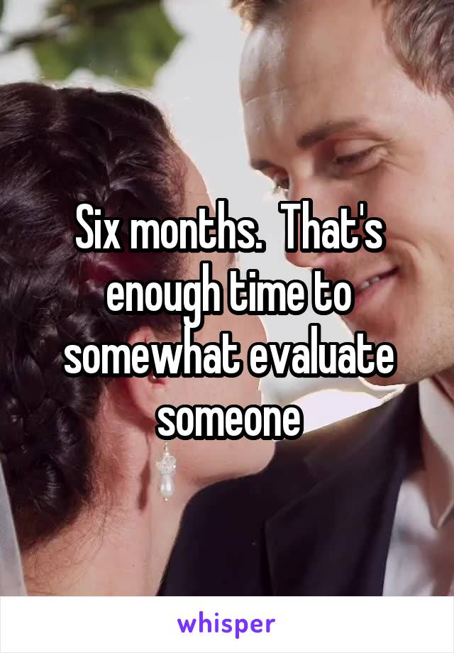 Six months.  That's enough time to somewhat evaluate someone