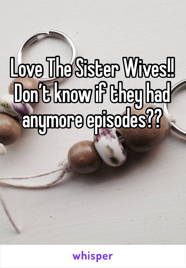 Love The Sister Wives!! Don’t know if they had anymore episodes??