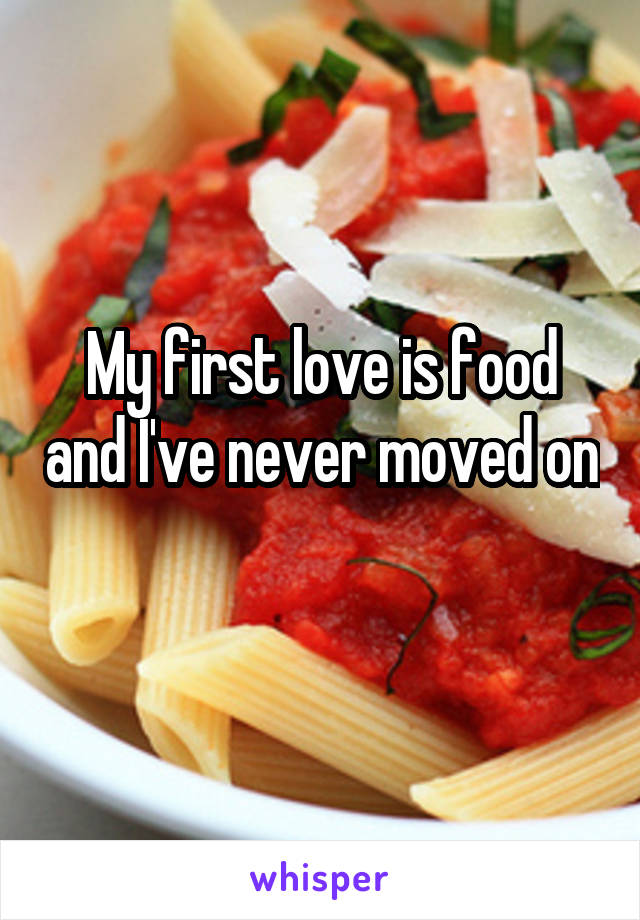 My first love is food and I've never moved on 