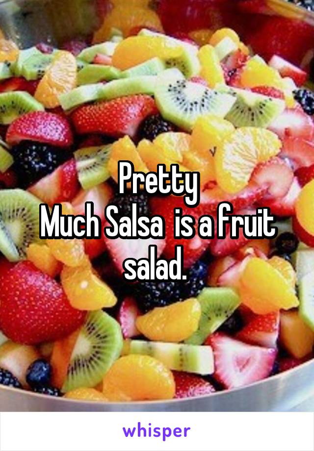Pretty
Much Salsa  is a fruit salad. 