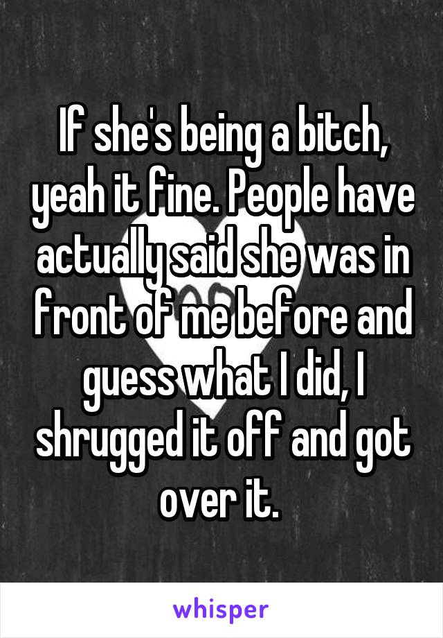 If she's being a bitch, yeah it fine. People have actually said she was in front of me before and guess what I did, I shrugged it off and got over it. 